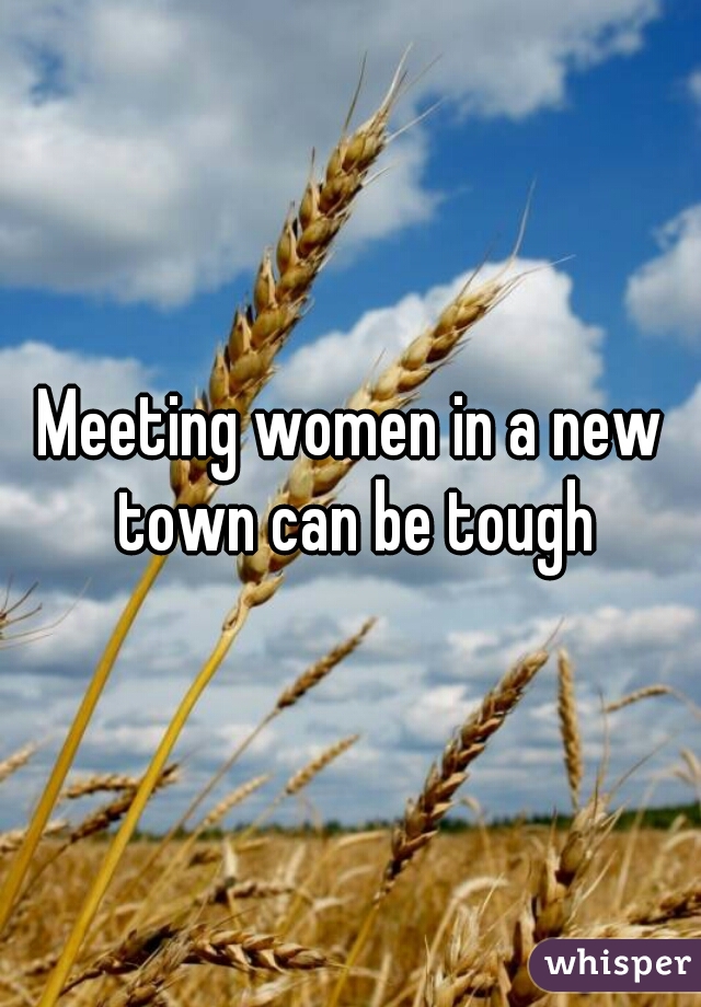 Meeting women in a new town can be tough