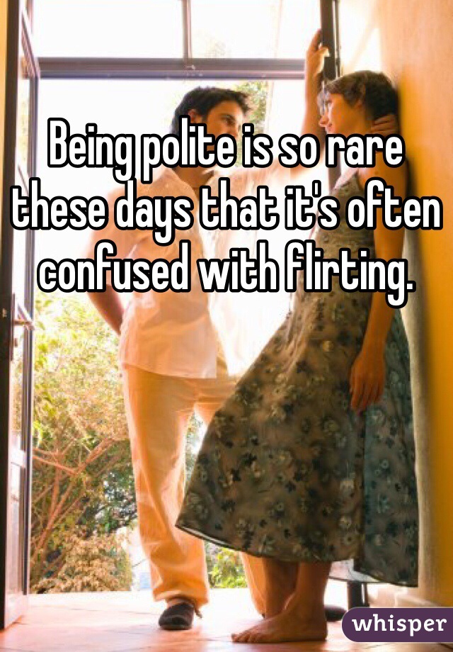 Being polite is so rare these days that it's often confused with flirting.