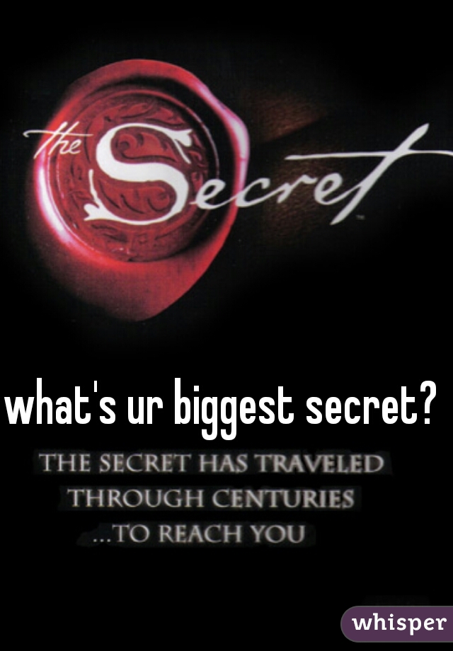 what's ur biggest secret? 