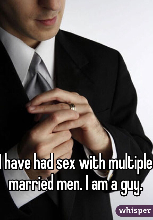 I have had sex with multiple married men. I am a guy. 