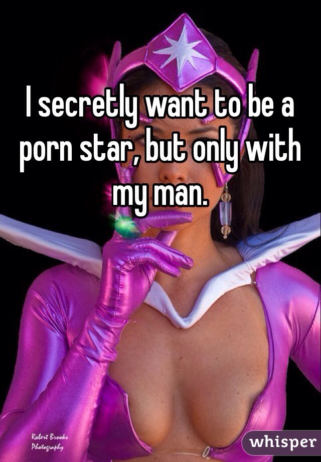 I secretly want to be a porn star, but only with my man.