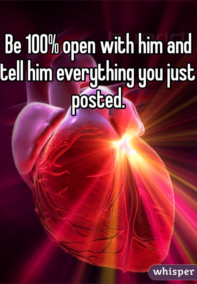 Be 100% open with him and tell him everything you just posted. 