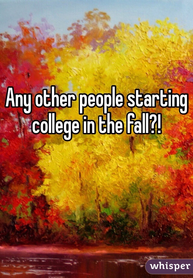 Any other people starting college in the fall?!