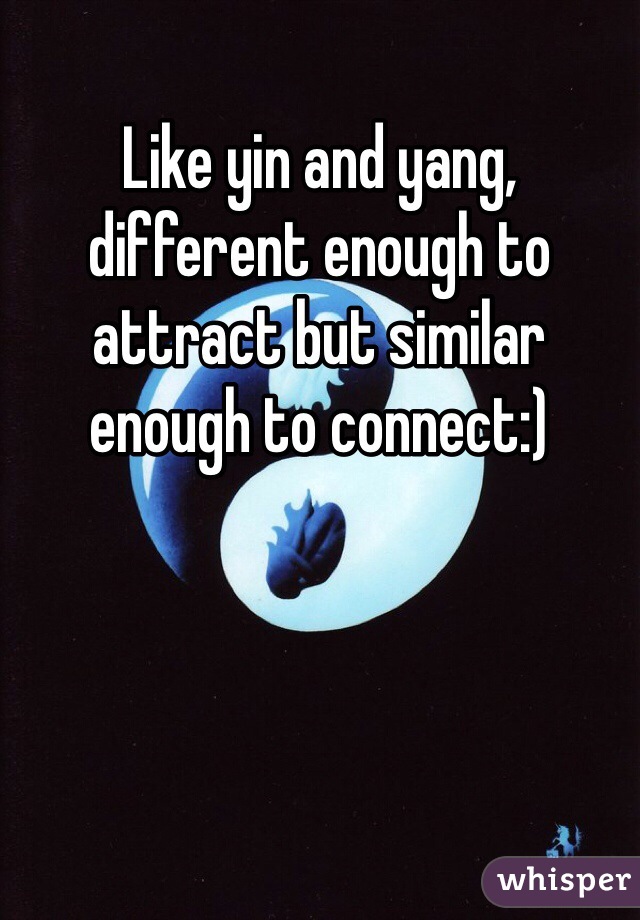 Like yin and yang, different enough to attract but similar enough to connect:)