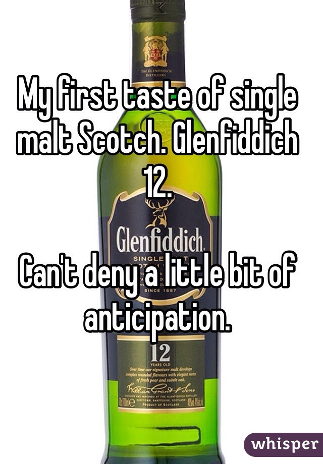 My first taste of single malt Scotch. Glenfiddich 12. 

Can't deny a little bit of anticipation. 