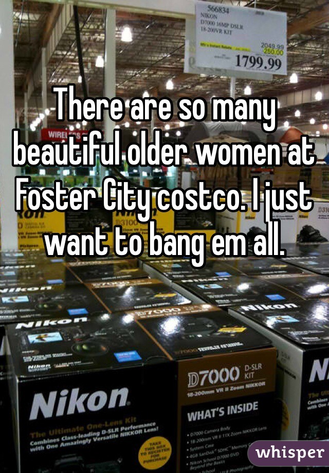 
There are so many beautiful older women at Foster City costco. I just want to bang em all. 