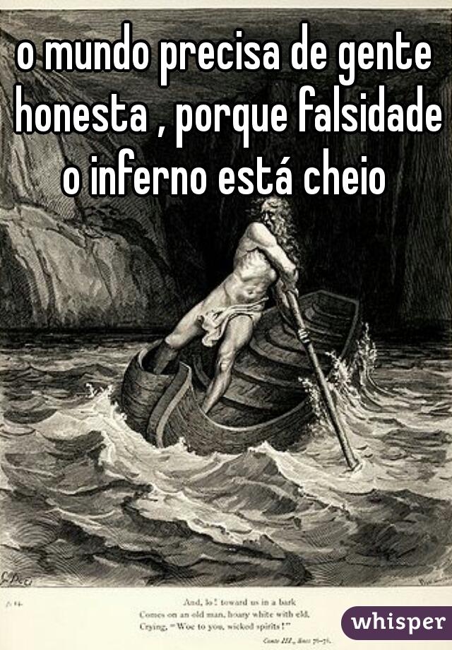 o mundo precisa de gente honesta , porque falsidade o inferno está cheio 