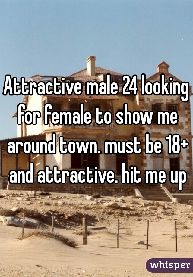 Attractive male 24 looking for female to show me around town. must be 18+ and attractive. hit me up