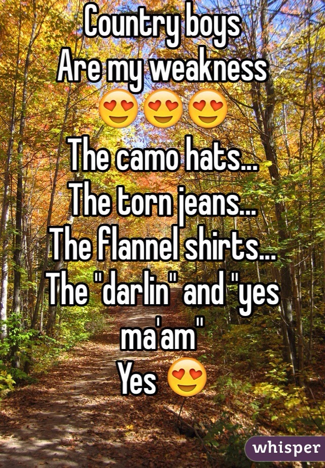 Country boys
Are my weakness
😍😍😍
The camo hats...
The torn jeans...
The flannel shirts...
The "darlin" and "yes ma'am"
Yes 😍