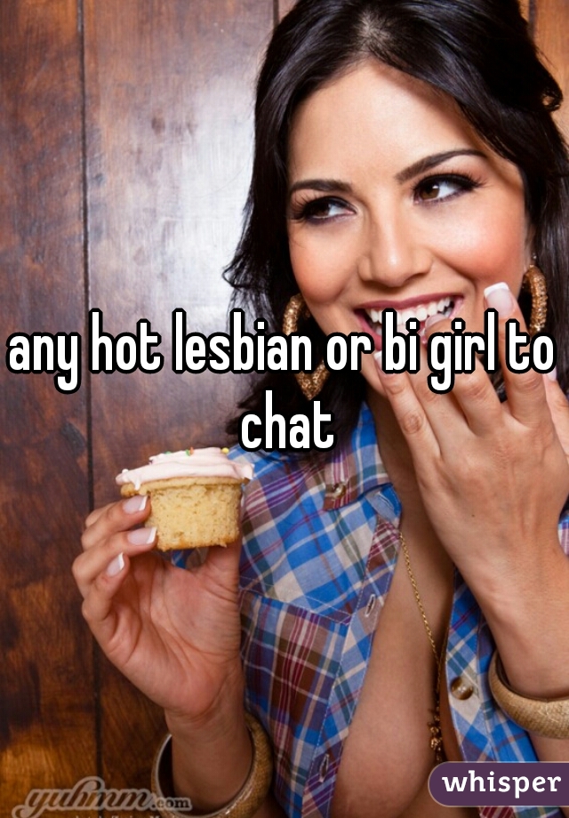 any hot lesbian or bi girl to chat