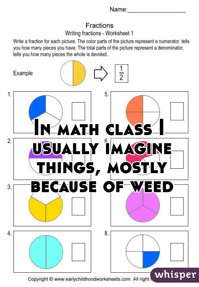 In math class I usually imagine things, mostly because of weed