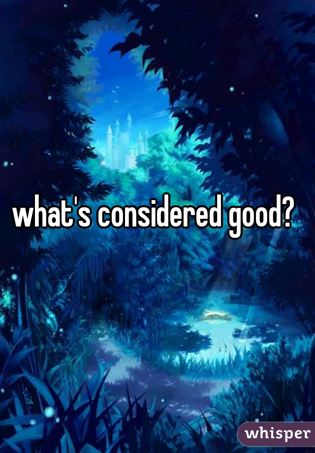 what's considered good? 