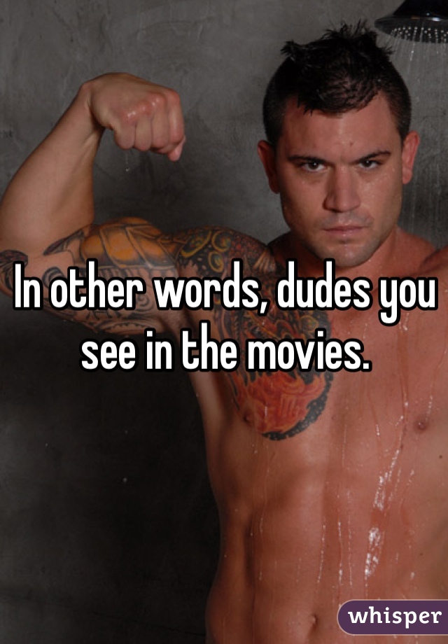 In other words, dudes you see in the movies. 