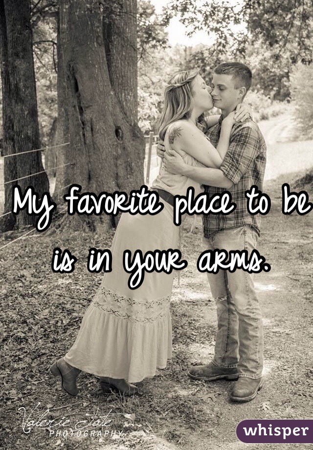 My favorite place to be is in your arms. 