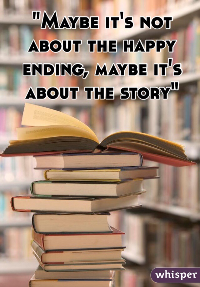 "Maybe it's not about the happy ending, maybe it's about the story"