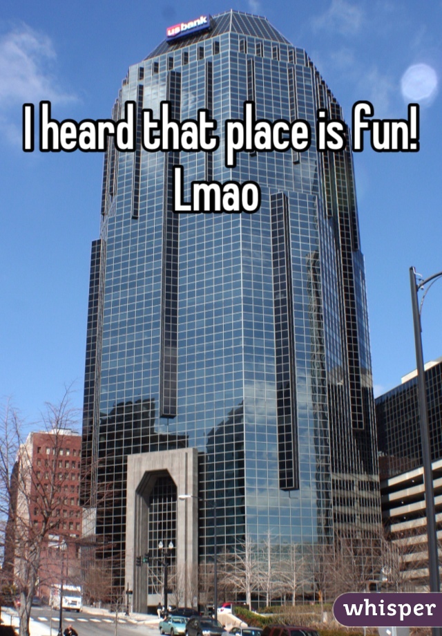 I heard that place is fun! Lmao 