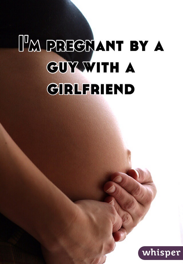 I'm pregnant by a guy with a girlfriend 