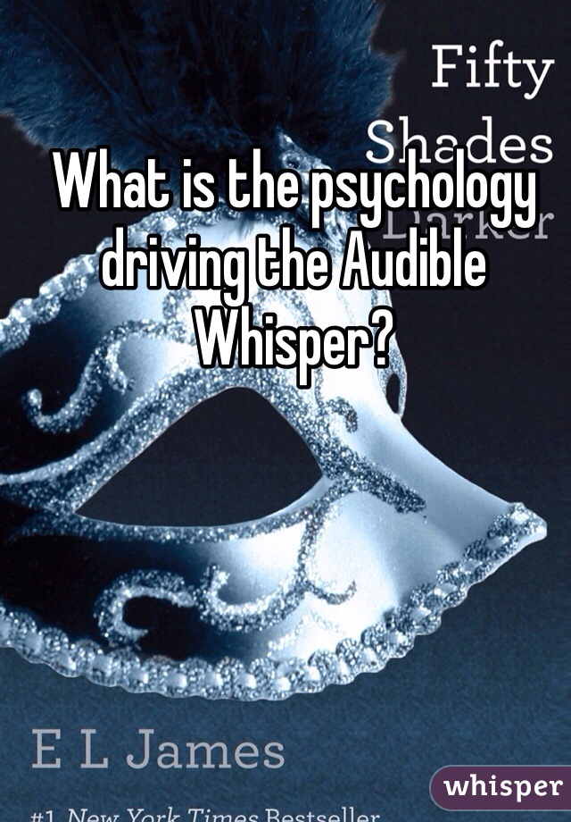 What is the psychology driving the Audible Whisper?
