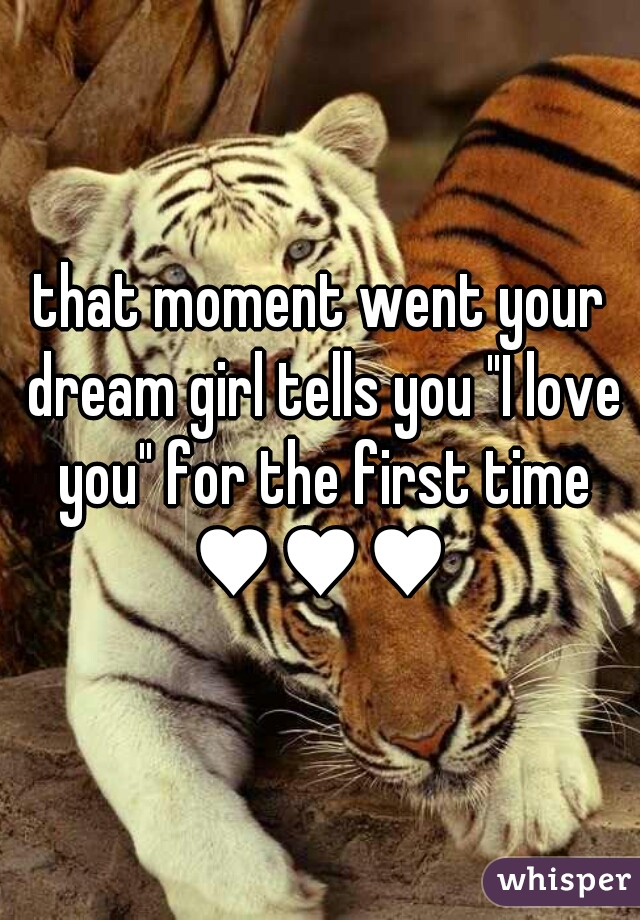 that moment went your dream girl tells you "I love you" for the first time ♥♥♥ 