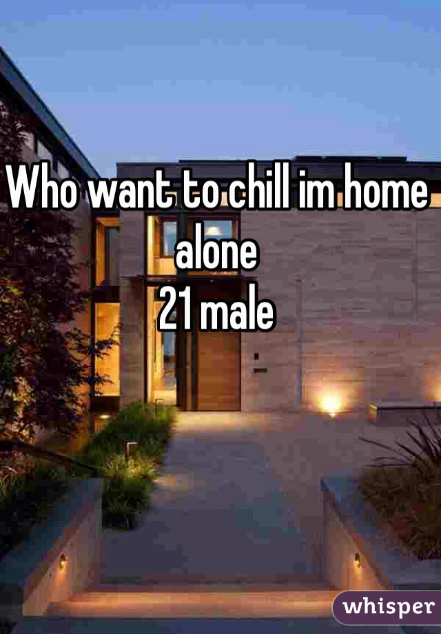 Who want to chill im home alone 
21 male