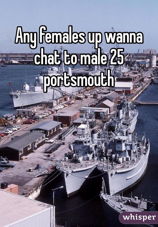 Any females up wanna chat to male 25 portsmouth 