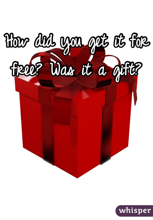 How did you get it for free? Was it a gift?