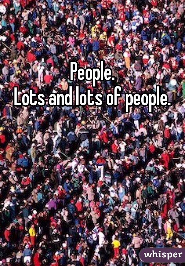 People. 
Lots and lots of people. 