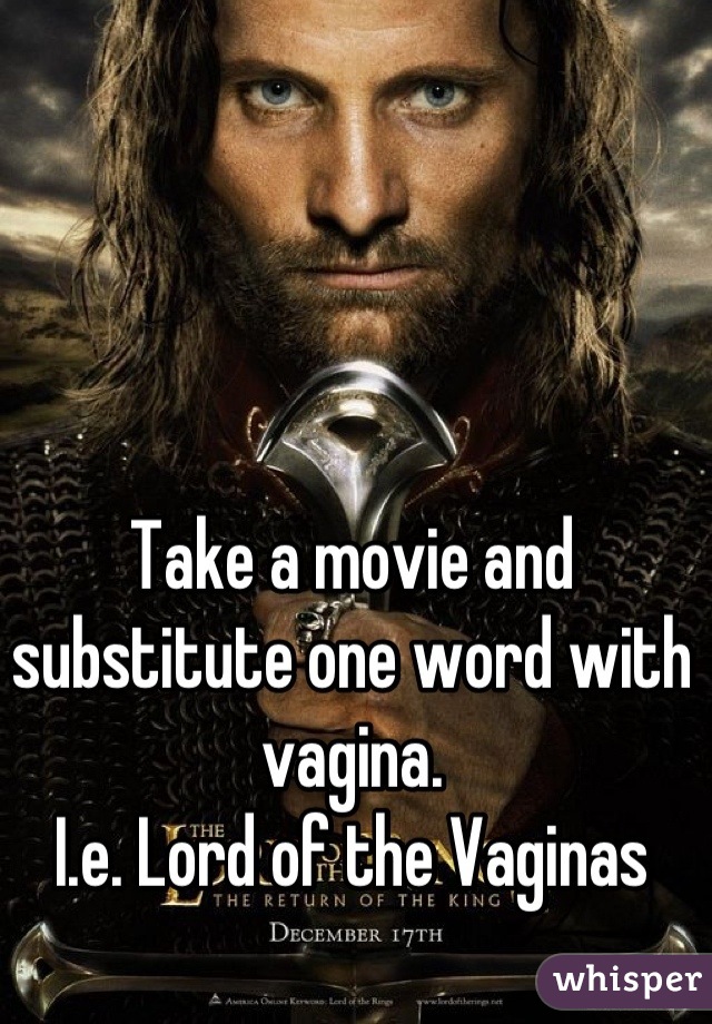 Take a movie and substitute one word with vagina. 
I.e. Lord of the Vaginas