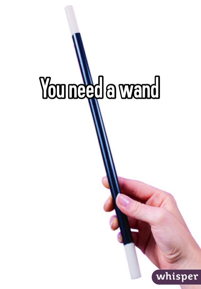 You need a wand