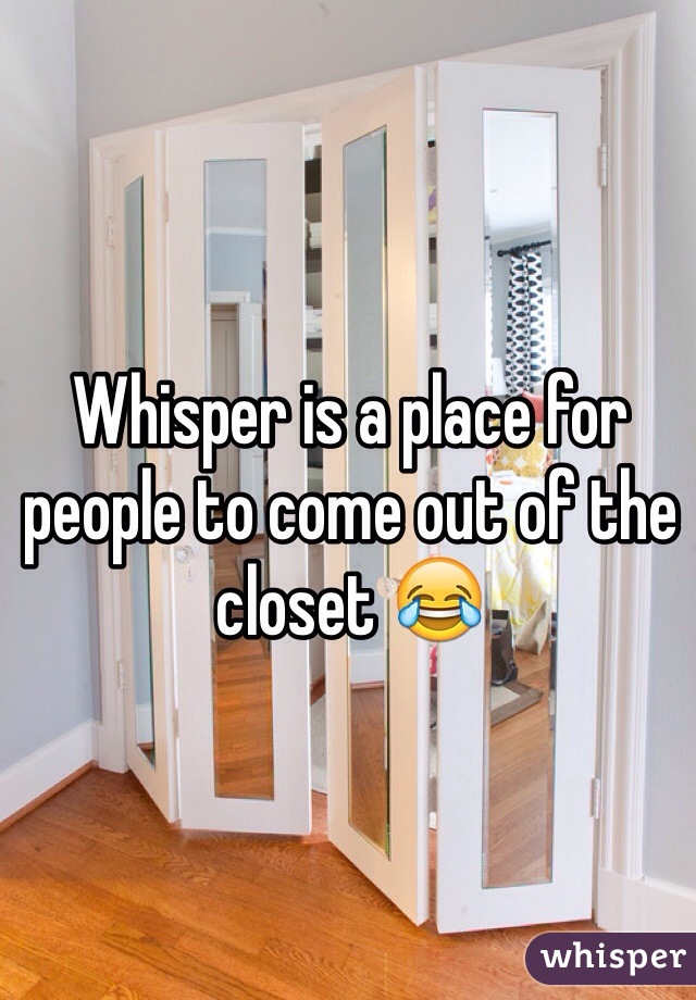 Whisper is a place for people to come out of the closet 😂