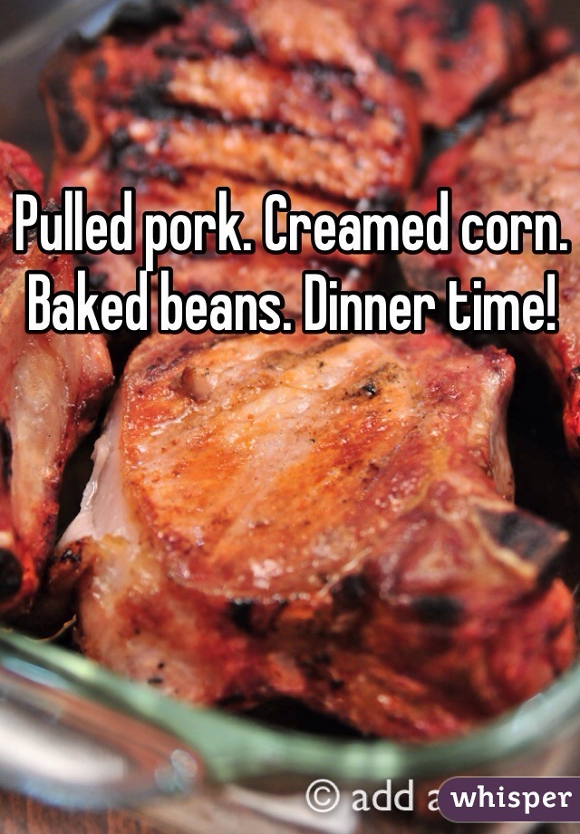 Pulled pork. Creamed corn. Baked beans. Dinner time!