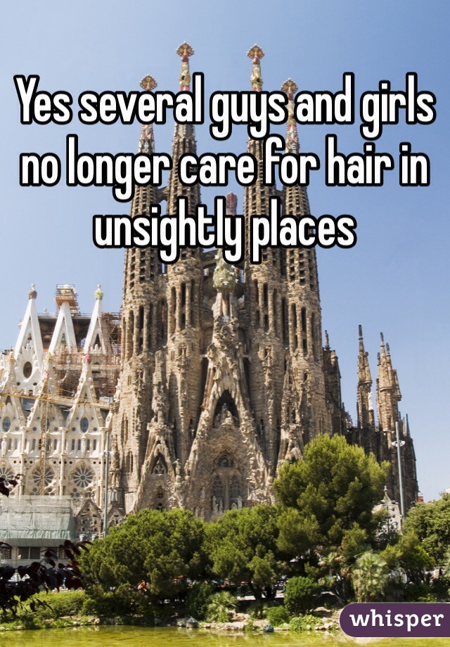 Yes several guys and girls no longer care for hair in unsightly places