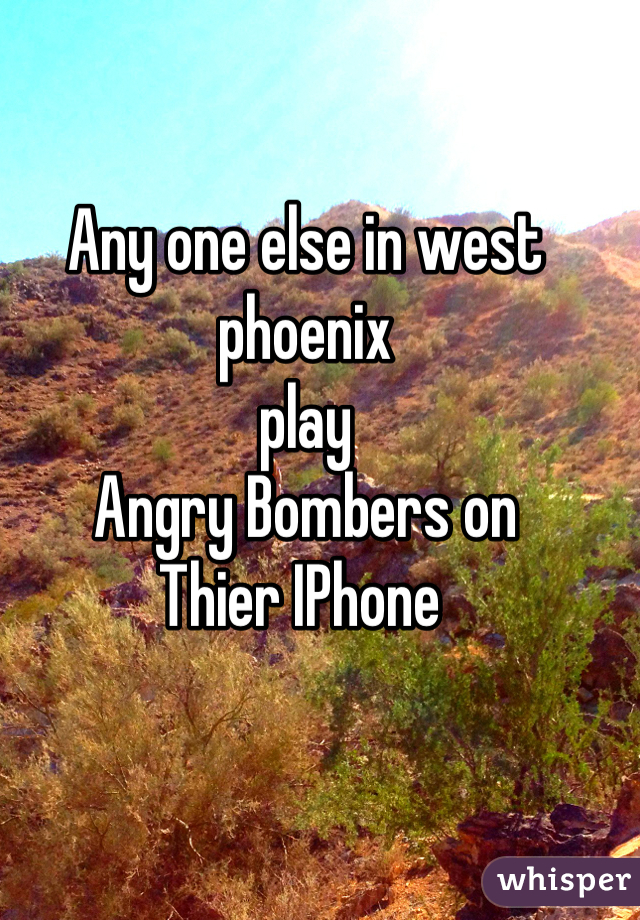 Any one else in west phoenix
play 
Angry Bombers on
Thier IPhone 