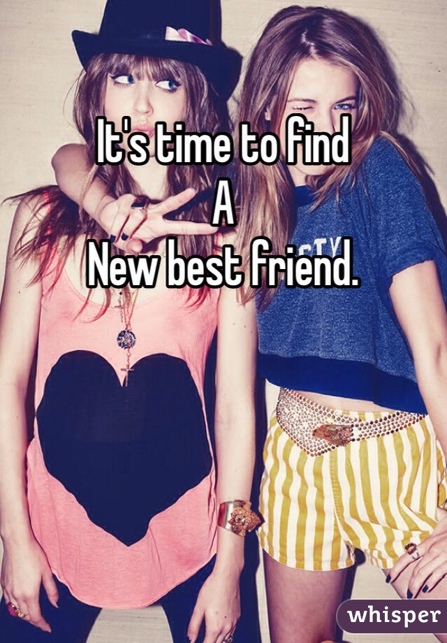 It's time to find 
A
New best friend.