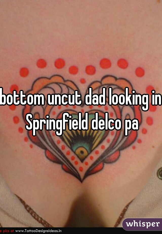 bottom uncut dad looking in Springfield delco pa