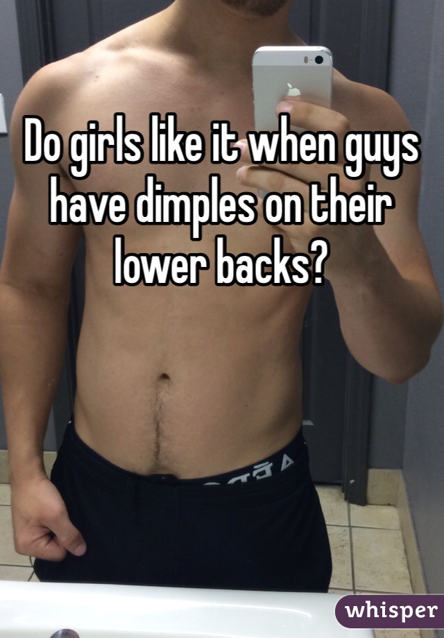 Do girls like it when guys have dimples on their lower backs?