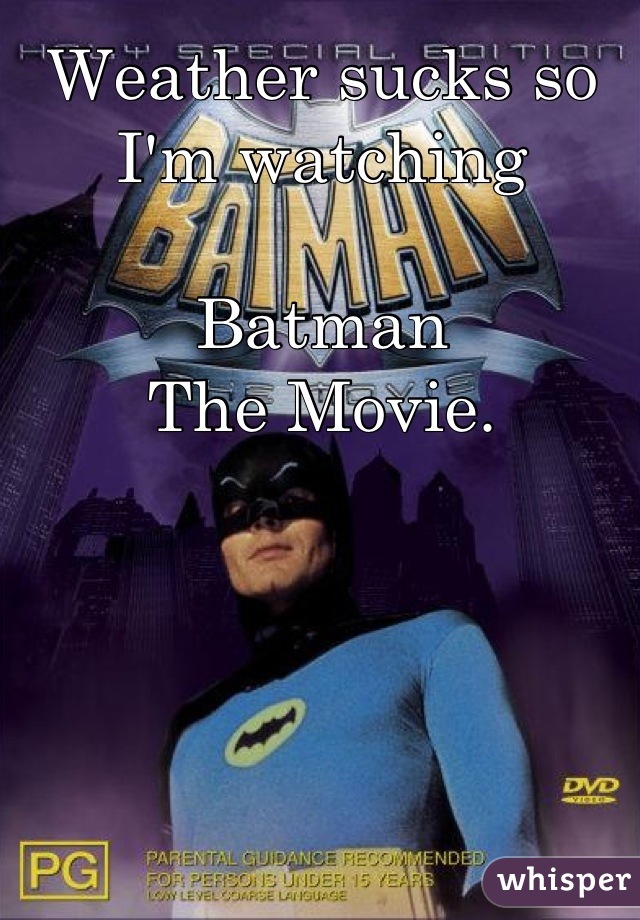 Weather sucks so I'm watching 

Batman
The Movie.