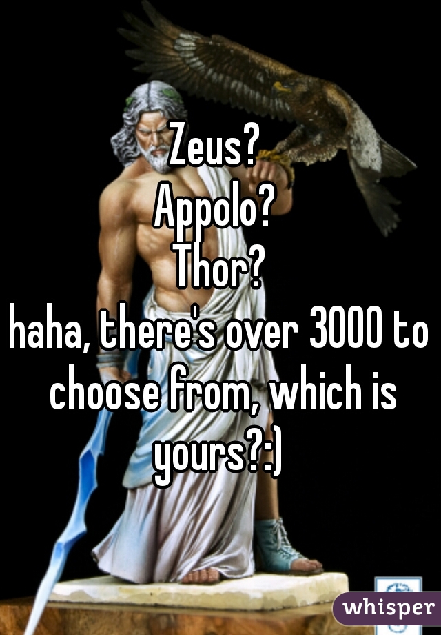 Zeus? 
Appolo? 
Thor?
haha, there's over 3000 to choose from, which is yours?:) 