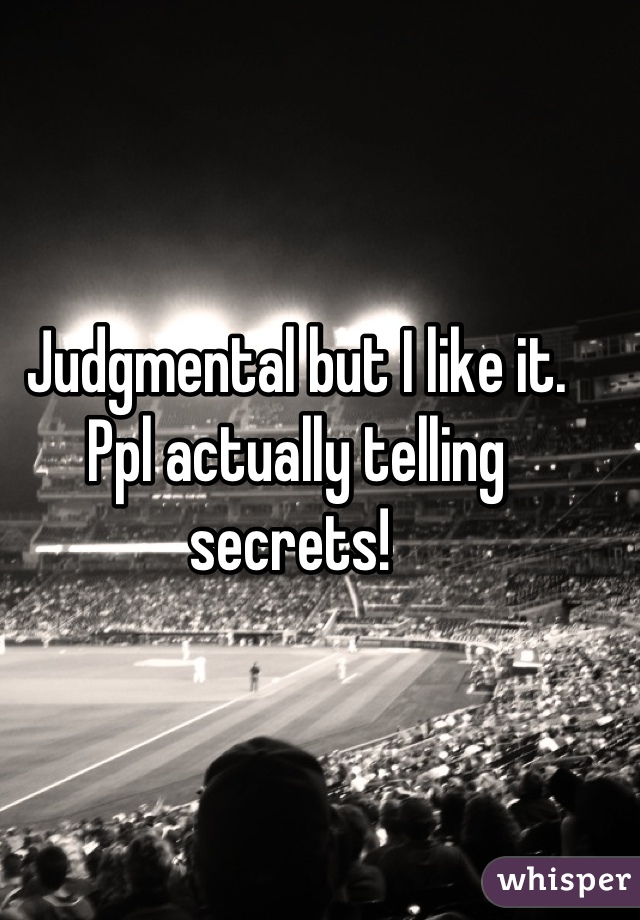 Judgmental but I like it. 
Ppl actually telling secrets! 