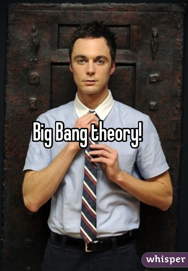 Big Bang theory!