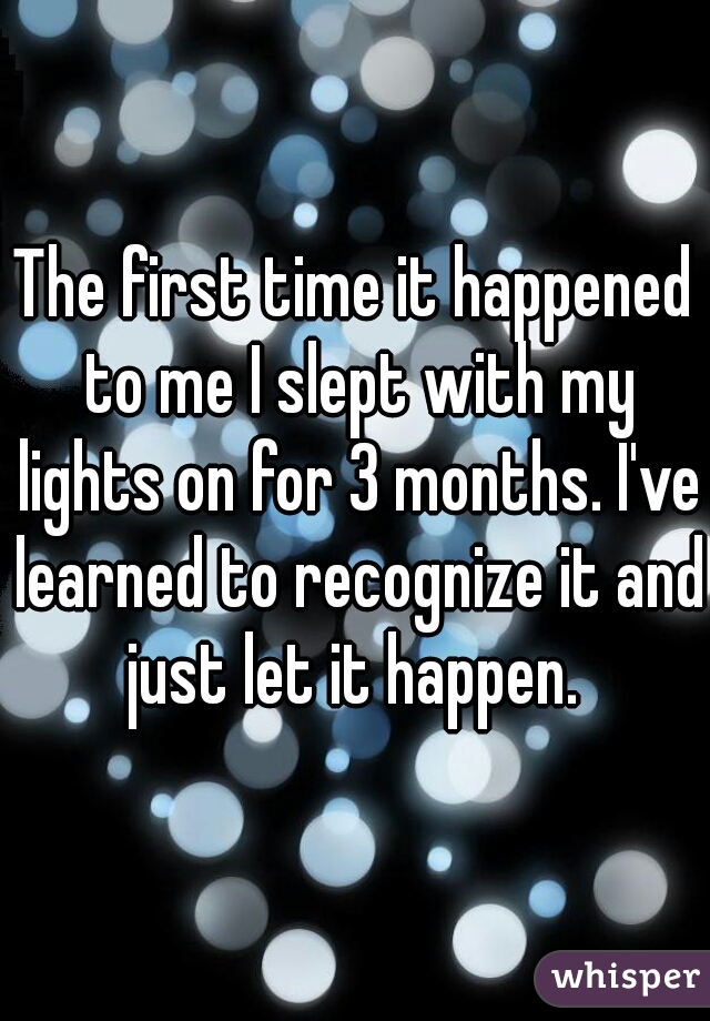 The first time it happened to me I slept with my lights on for 3 months. I've learned to recognize it and just let it happen. 