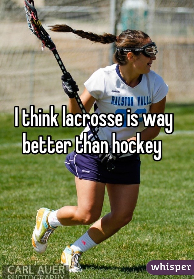 I think lacrosse is way better than hockey 