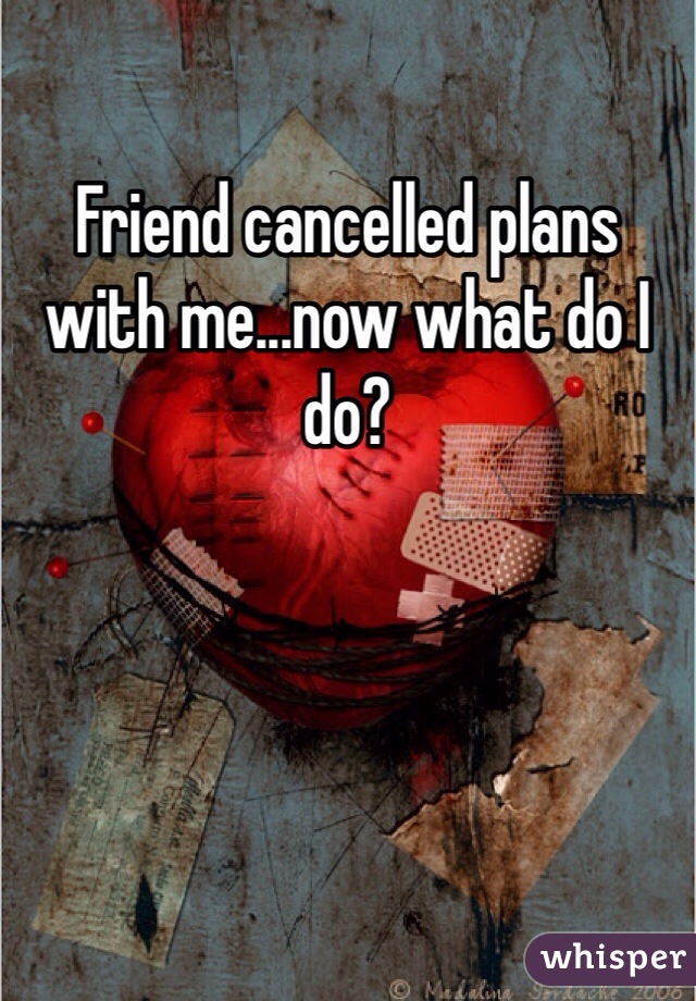 Friend cancelled plans with me...now what do I do?