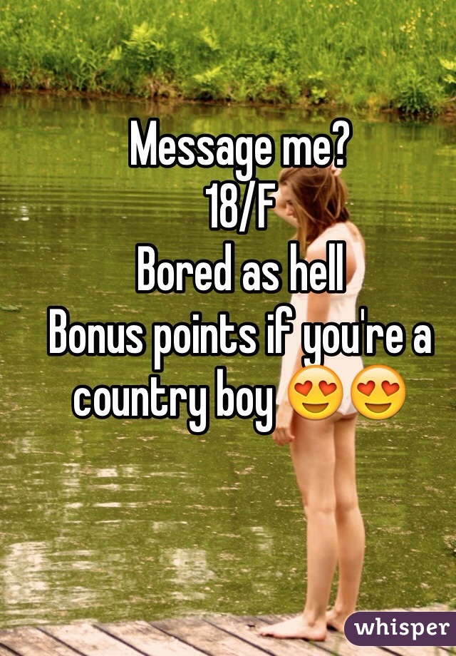 Message me?
18/F
Bored as hell
Bonus points if you're a country boy 😍😍