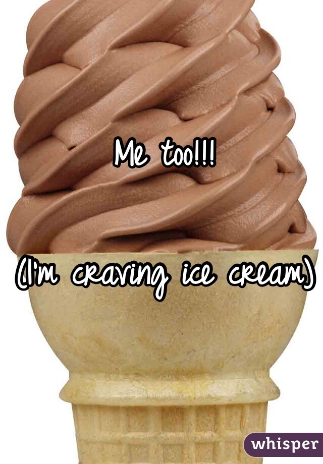 Me too!!! 
 
(I'm craving ice cream)