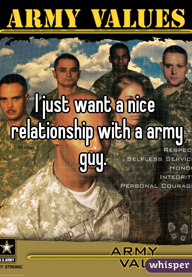 I just want a nice relationship with a army guy.  