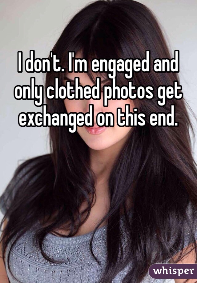 I don't. I'm engaged and only clothed photos get exchanged on this end. 