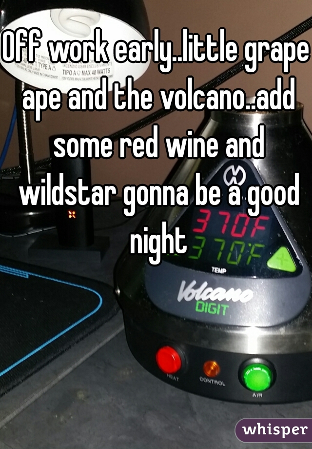 Off work early..little grape ape and the volcano..add some red wine and wildstar gonna be a good night