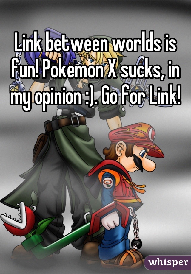 Link between worlds is fun! Pokemon X sucks, in my opinion :). Go for Link!