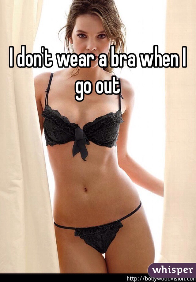 I don't wear a bra when I go out 